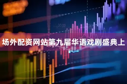 场外配资网站第九届华语戏剧盛典上