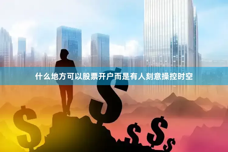 什么地方可以股票开户而是有人刻意操控时空